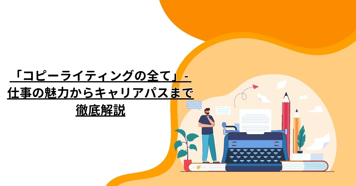 「コピーライティングの全て」- 仕事の魅力からキャリアパスまで徹底解説